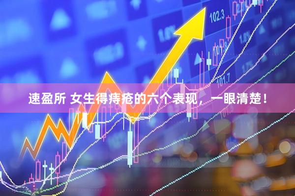 速盈所 女生得痔疮的六个表现，一眼清楚！