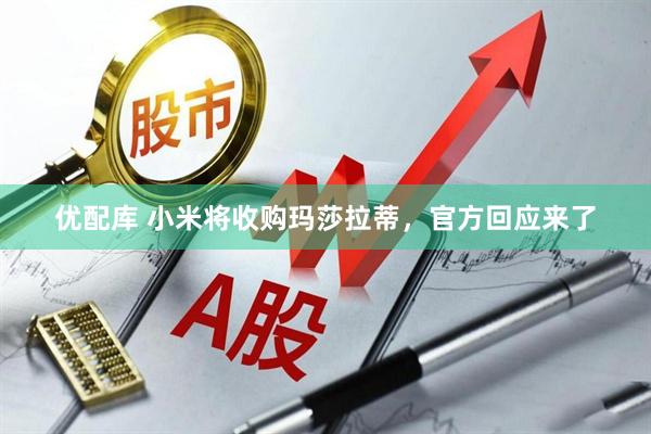 优配库 小米将收购玛莎拉蒂，官方回应来了
