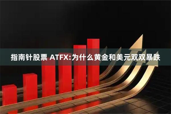指南针股票 ATFX:为什么黄金和美元双双暴跌