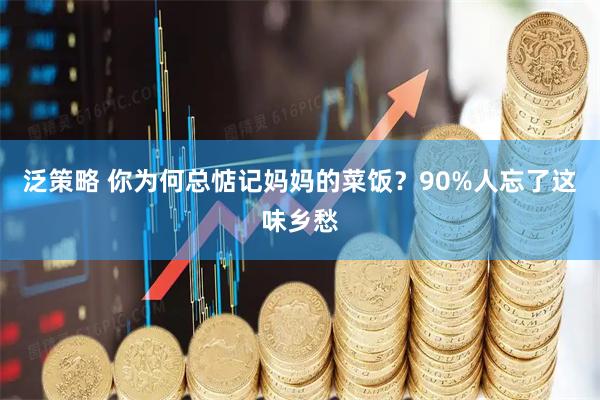 泛策略 你为何总惦记妈妈的菜饭？90%人忘了这味乡愁
