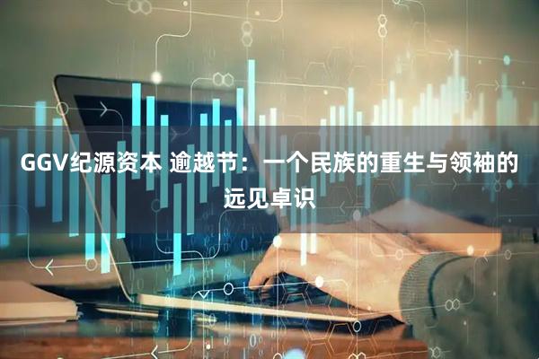 GGV纪源资本 逾越节：一个民族的重生与领袖的远见卓识