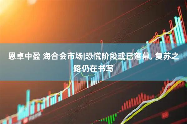 恩卓中盈 海合会市场|恐慌阶段或已落幕, 复苏之路仍在书写