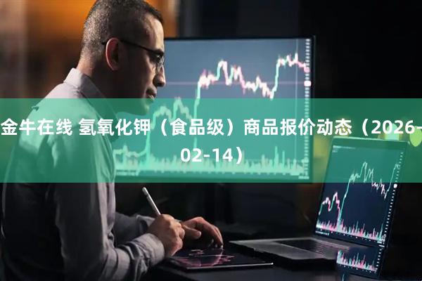 金牛在线 氢氧化钾（食品级）商品报价动态（2026-02-14）