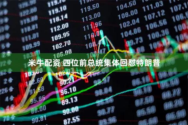 米牛配资 四位前总统集体回怼特朗普