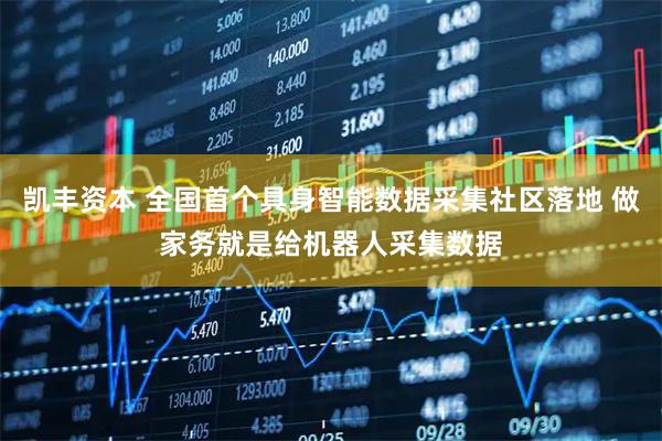 凯丰资本 全国首个具身智能数据采集社区落地 做家务就是给机器人采集数据