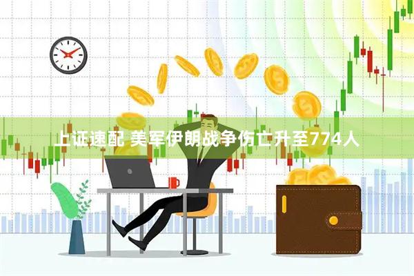 上证速配 美军伊朗战争伤亡升至774人